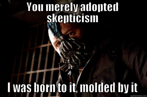 YOU MERELY ADOPTED SKEPTICISM I WAS BORN TO IT, MOLDED BY IT Angry Bane