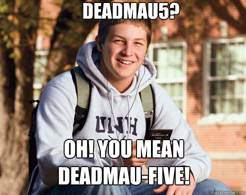 Deadmau5? oh! you mean 
deadmau-five! - Deadmau5? oh! you mean 
deadmau-five!  College Freshman