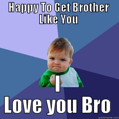 Love you brother - HAPPY TO GET BROTHER LIKE YOU I LOVE YOU BRO Success Kid