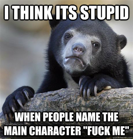 I think its stupid When people name the main character 