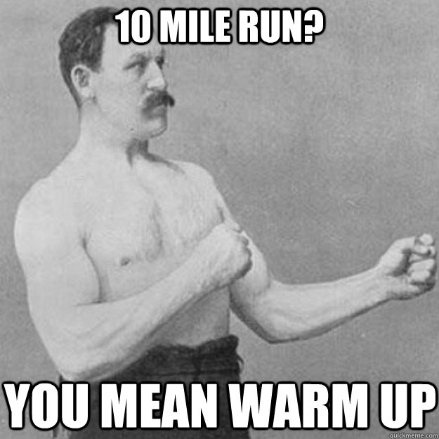 10 mile run? you mean warm up  overly manly man