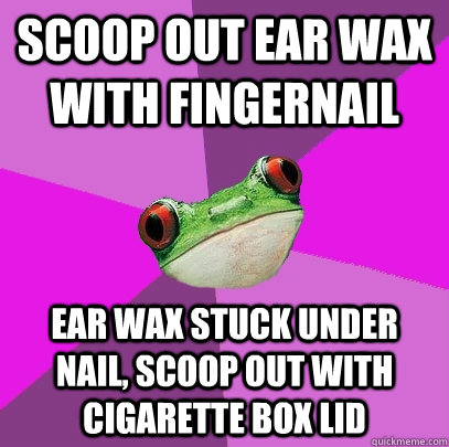 Scoop out ear wax with fingernail ear wax stuck under nail, scoop out with cigarette box lid - Scoop out ear wax with fingernail ear wax stuck under nail, scoop out with cigarette box lid  Foul Bachelorette Frog