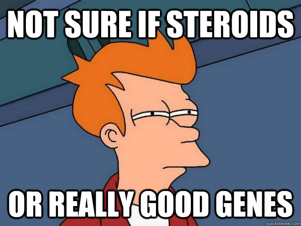 not sure if steroids or really good genes  Futurama Fry