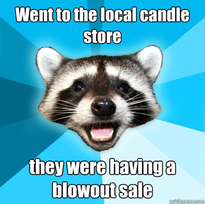 Went to the local candle store they were having a blowout sale  Lame Pun Coon