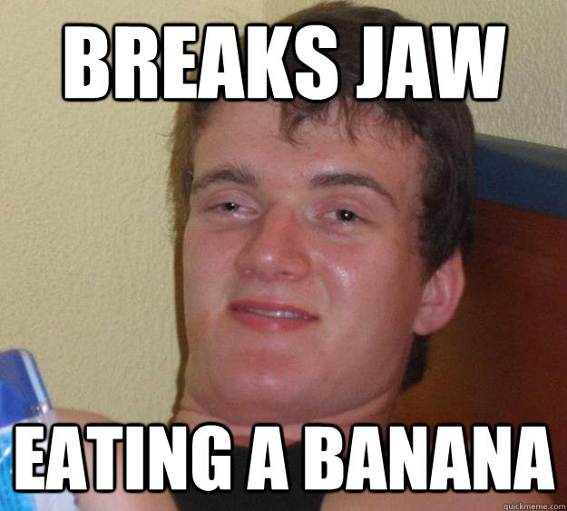 breaks jaw eating a banana  - breaks jaw eating a banana   10 Guy