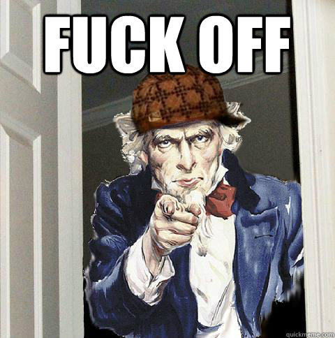 Fuck off   Scumbag Uncle Sam