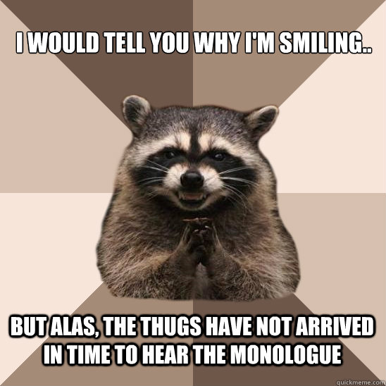 I would tell you why I'm smiling.. but alas, the thugs have not arrived in time to hear the monologue  Evil Plotting Raccoon