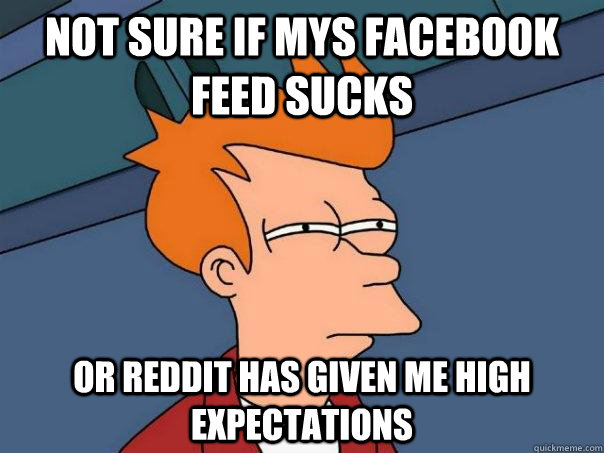 Not sure if mys facebook feed sucks Or reddit has given me high expectations  Futurama Fry