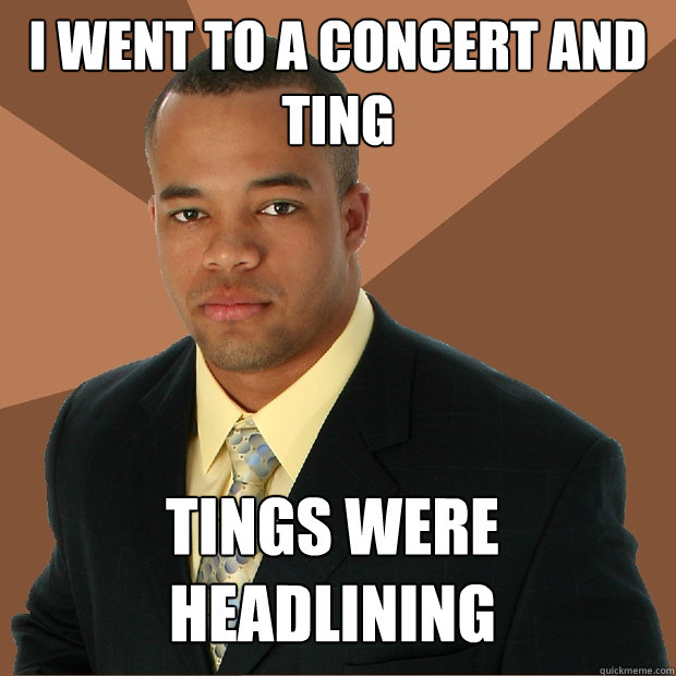 i went to a concert and ting tings were headlining - i went to a concert and ting tings were headlining  Successful Black Man