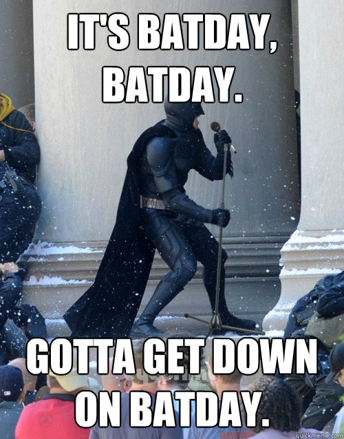 It's Batday, Batday. Gotta get down on Batday.  Karaoke Batman