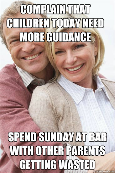 Complain that children today need more guidance spend sunday at bar with other parents getting wasted  Suburban Neighbor