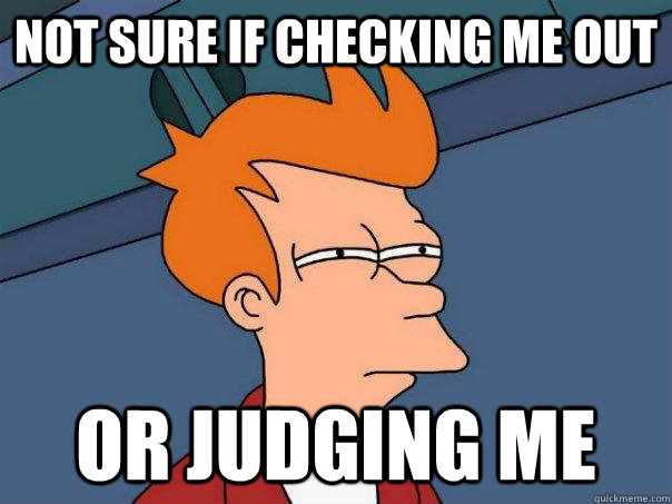 Not sure if checking me out Or judging me  Futurama Fry