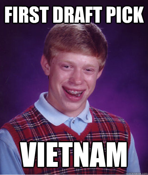 first draft pick Vietnam  - first draft pick Vietnam   Bad Luck Brian