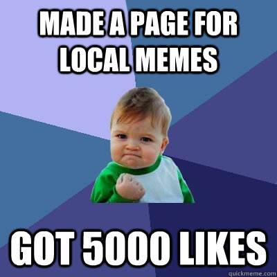 Made a page for local memes Got 5000 likes  Success Kid