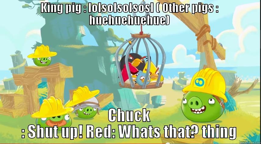 King Pig Laughs at Angry birds - KING PIG : LOLSOLSOLSOSL ( OTHER PIGS : HUEHUEHUEHUE) CHUCK : SHUT UP! RED: WHATS THAT? THING Misc