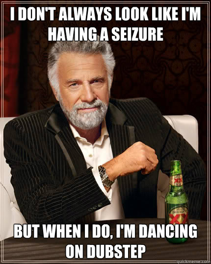 I don't always look like i'm having a seizure But when I do, I'm dancing on dubstep - I don't always look like i'm having a seizure But when I do, I'm dancing on dubstep  Dos Equis man