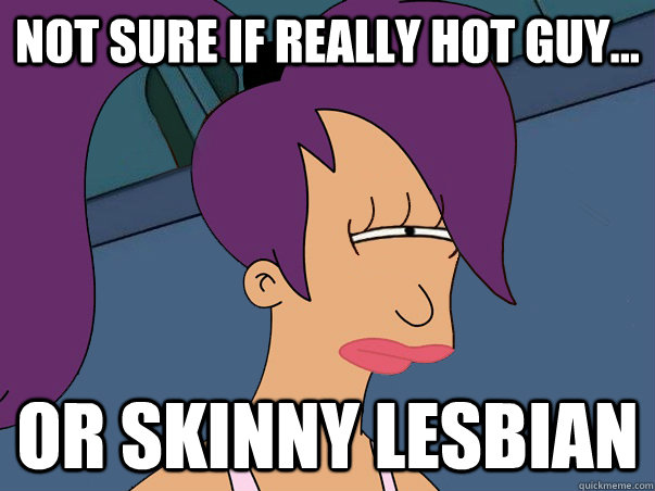 Not sure if really hot guy... or skinny lesbian  Leela Futurama