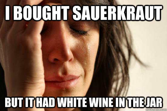 I Bought sauerkraut But it had white wine in the jar  First World Problems