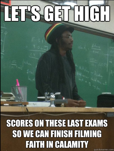 Let's get high scores on these last exams so we can finish filming Faith in calamity  Rasta Science Teacher