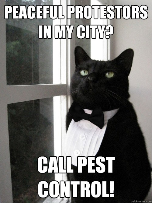 Peaceful protestors in my city? call pest control!  One Percent Cat