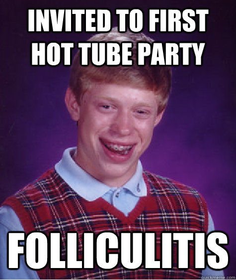 Invited to first hot tube party folliculitis  Bad Luck Brian