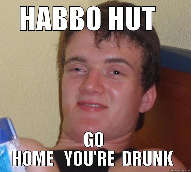 HABBO HUT   GO HOME   YOU'RE  DRUNK  10 Guy