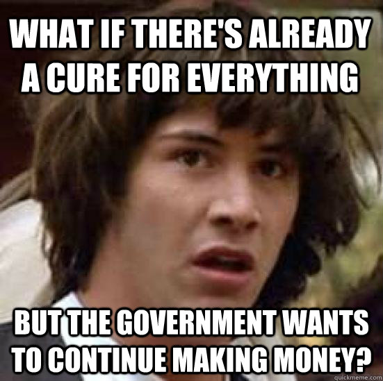 What if there's already a cure for everything But the government wants to continue making money?  conspiracy keanu