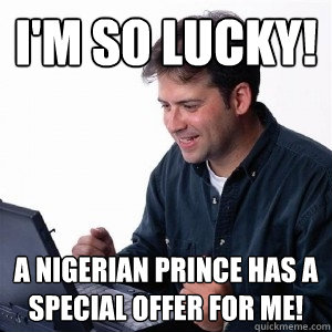 I'm so lucky! A Nigerian Prince has a special offer for ME!  Lonely Computer Guy