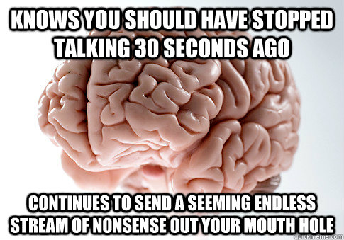 Knows you should have stopped talking 30 seconds ago Continues to send a seeming endless stream of nonsense out your mouth hole  Scumbag Brain