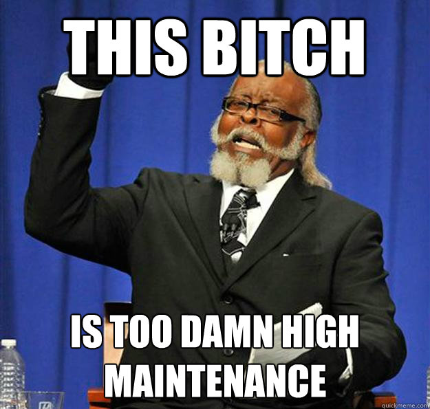 This bitch is too damn high maintenance - This bitch is too damn high maintenance  Jimmy McMillan