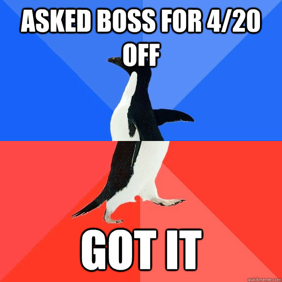 Asked boss for 4/20 off Got it  Socially Awkward Awesome Penguin