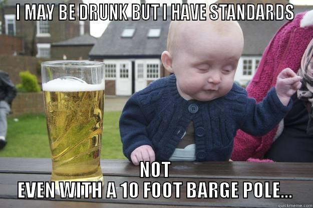 I MAY BE DRUNK.... - I MAY BE DRUNK BUT I HAVE STANDARDS NOT EVEN WITH A 10 FOOT BARGE POLE... drunk baby