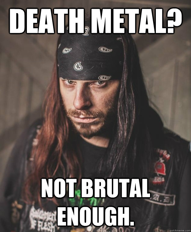 Death metal? Not brutal enough. - Death metal? Not brutal enough.  ccnotbrutal