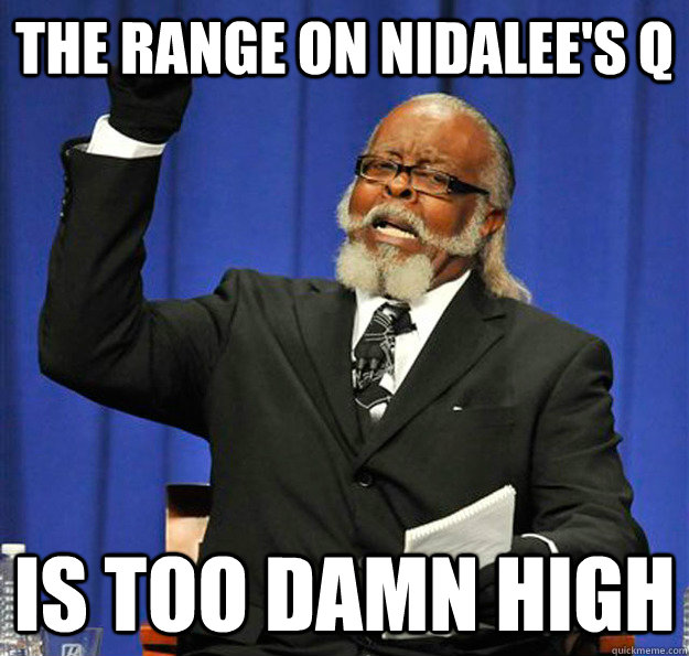 The range on Nidalee's Q Is too damn high  Jimmy McMillan