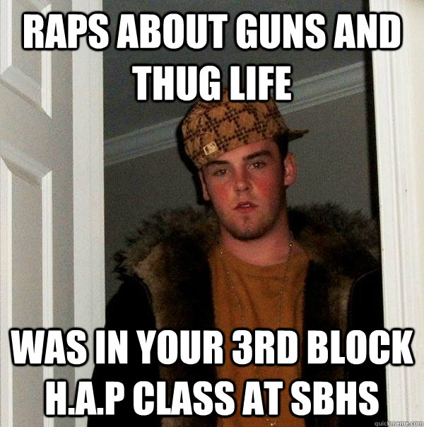 raps about guns and thug life was in your 3rd block H.A.P class at SBHS - raps about guns and thug life was in your 3rd block H.A.P class at SBHS  Scumbag Steve