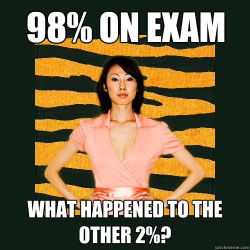 98% on exam What happened to the other 2%?  Tiger Mom