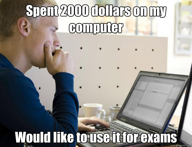 Spent 2000 dollars on my computer Would like to use it for exams  Programmer