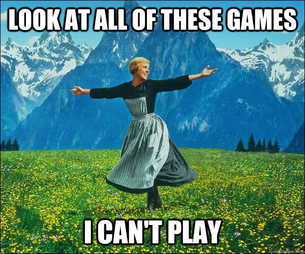 Look at all of these games I can't play - Look at all of these games I can't play  Sound of Music