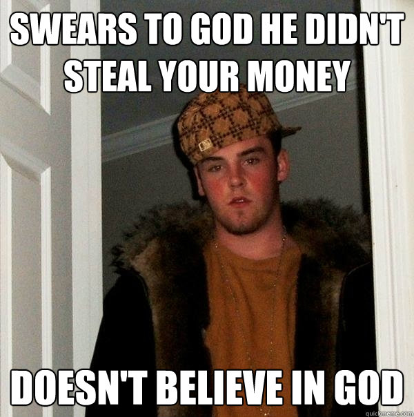 swears to god he didn't steal your money doesn't believe in god  Scumbag Steve