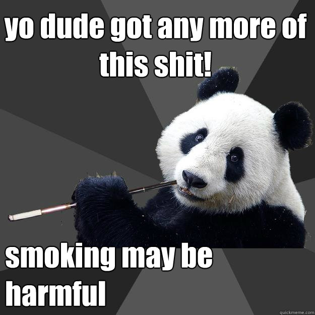 yo dude got any more of this shit! smoking may be harmful - yo dude got any more of this shit! smoking may be harmful  Propapanda