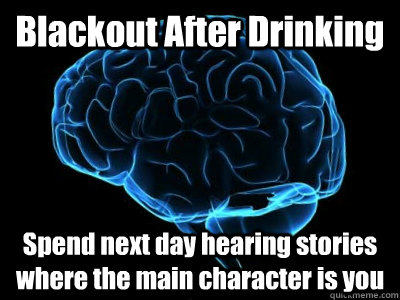 Blackout After Drinking Spend next day hearing stories where the main character is you - Blackout After Drinking Spend next day hearing stories where the main character is you  Good Guy Brain