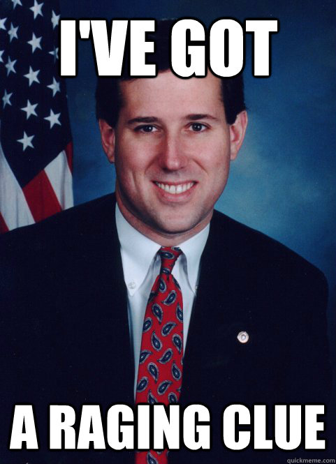 I've Got a Raging Clue  Scumbag Santorum