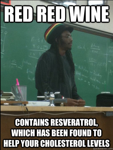 red red wine contains resveratrol, which has been found to help your cholesterol levels  Rasta Science Teacher