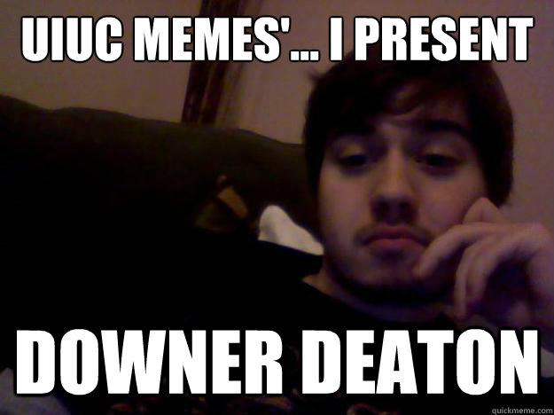 UIUC memes'... I Present  DOWNER DEATON  