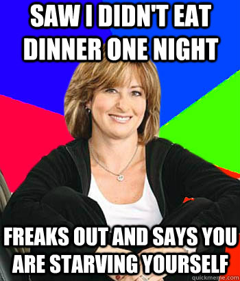 Saw I didn't eat dinner one night Freaks out and says you are starving yourself  - Saw I didn't eat dinner one night Freaks out and says you are starving yourself   Sheltering Suburban Mom