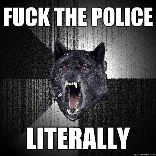 FUCK THE POLICE LITERALLY   Insanity Wolf