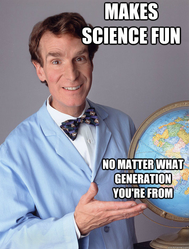Makes Science fun  no matter what generation you're from  Bill Nye