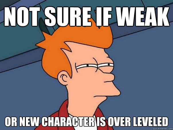 Not sure if weak Or new character is over leveled  - Not sure if weak Or new character is over leveled   Futurama Fry