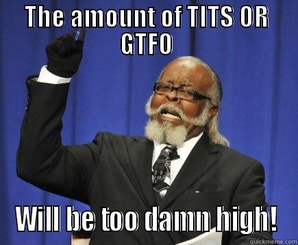 THE AMOUNT OF TITS OR GTFO WILL BE TOO DAMN HIGH! Too Damn High