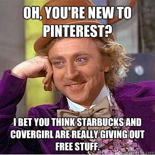 Oh, you're new to pinterest? i bet you think starbucks and covergirl are really giving out free stuff.  Condescending Wonka